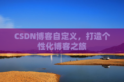 CSDN博客自定义,打造个性化博客之旅 CSDN博客自定义,打造个性化博客之旅