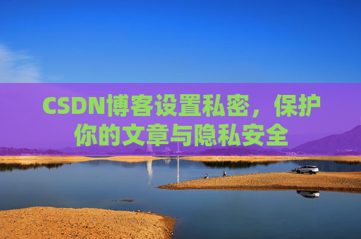 CSDN博客设置私密，保护你的文章与隐私安全