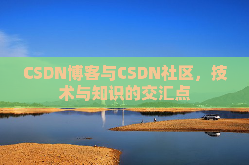 CSDN博客与CSDN社区,技术与知识的交汇点