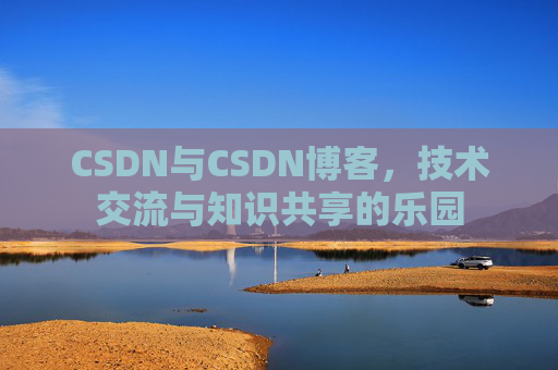 CSDN与CSDN博客，技术交流与知识共享的乐园